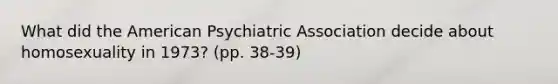 What did the American Psychiatric Association decide about homosexuality in 1973? (pp. 38-39)