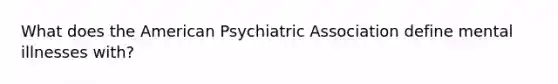 What does the American Psychiatric Association define mental illnesses with?