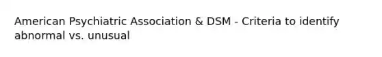 American Psychiatric Association & DSM - Criteria to identify abnormal vs. unusual