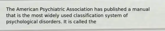 The American Psychiatric Association has published a manual that is the most widely used classification system of psychological disorders. It is called the