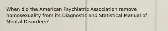 When did the American Psychiatric Association remove homosexuality from its Diagnostic and Statistical Manual of Mental Disorders?