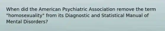 When did the American Psychiatric Association remove the term "homosexuality" from its Diagnostic and Statistical Manual of Mental Disorders?