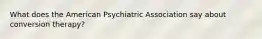 What does the American Psychiatric Association say about conversion therapy?