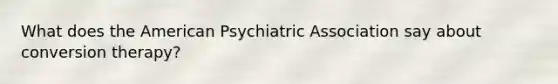 What does the American Psychiatric Association say about conversion therapy?