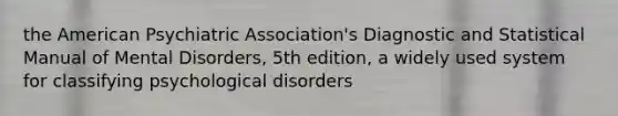 the American Psychiatric Association's Diagnostic and Statistical Manual of Mental Disorders, 5th edition, a widely used system for classifying psychological disorders