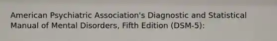 American Psychiatric Association's Diagnostic and Statistical Manual of Mental Disorders, Fifth Edition (DSM-5):