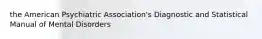 the American Psychiatric Association's Diagnostic and Statistical Manual of Mental Disorders