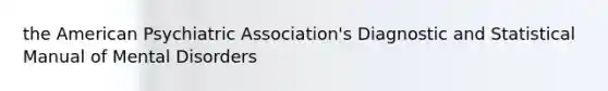 the American Psychiatric Association's Diagnostic and Statistical Manual of Mental Disorders