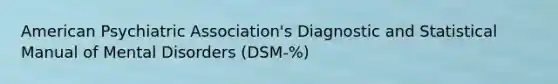 American Psychiatric Association's Diagnostic and Statistical Manual of Mental Disorders (DSM-%)