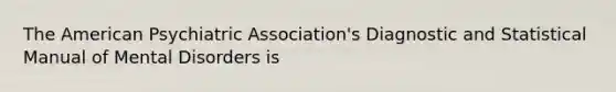 The American Psychiatric Association's Diagnostic and Statistical Manual of Mental Disorders is