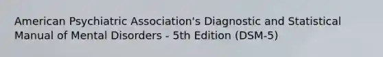 American Psychiatric Association's Diagnostic and Statistical Manual of Mental Disorders - 5th Edition (DSM-5)