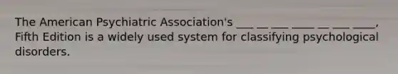 The American Psychiatric Association's ___ __ ___ ____ __ ___ ____, Fifth Edition is a widely used system for classifying psychological disorders.