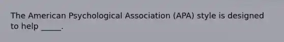 The American Psychological Association (APA) style is designed to help _____.​