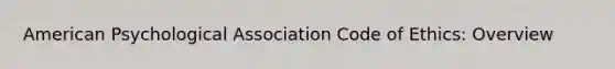 American Psychological Association Code of Ethics: Overview