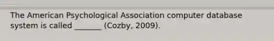 The American Psychological Association computer database system is called _______ (Cozby, 2009).