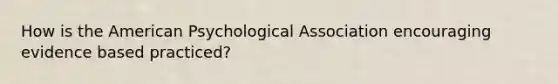 How is the American Psychological Association encouraging evidence based practiced?