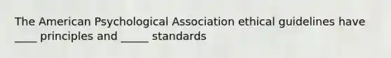 The American Psychological Association ethical guidelines have ____ principles and _____ standards