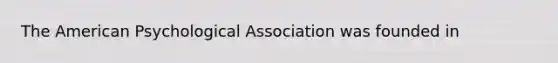 The American Psychological Association was founded in