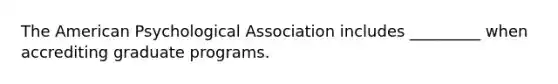 The American Psychological Association includes _________ when accrediting graduate programs.