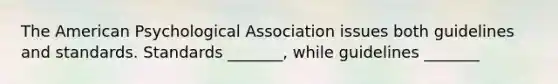 The American Psychological Association issues both guidelines and standards. Standards _______, while guidelines _______