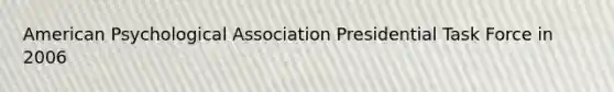 American Psychological Association Presidential Task Force in 2006