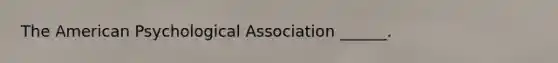 The American Psychological Association ______.