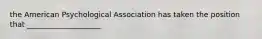 the American Psychological Association has taken the position that ____________________