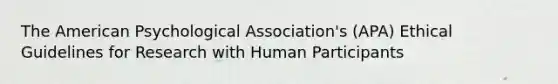 The American Psychological Association's (APA) Ethical Guidelines for Research with Human Participants