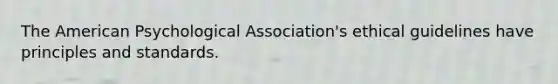 The American Psychological Association's ethical guidelines have principles and standards.