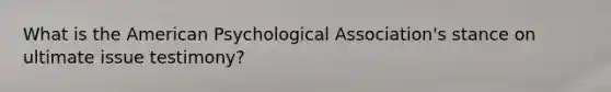 What is the American Psychological Association's stance on ultimate issue testimony?