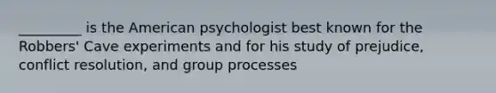 _________ is the American psychologist best known for the Robbers' Cave experiments and for his study of prejudice, conflict resolution, and group processes