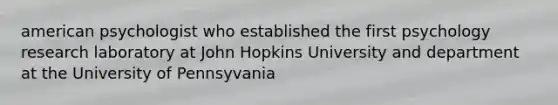 american psychologist who established the first psychology research laboratory at John Hopkins University and department at the University of Pennsyvania