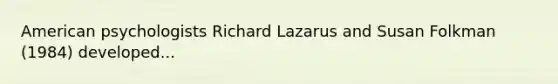 American psychologists Richard Lazarus and Susan Folkman (1984) developed...