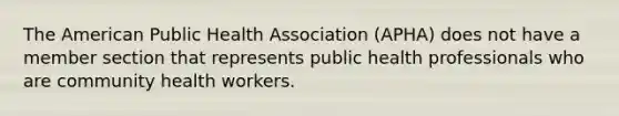 The American Public Health Association (APHA) does not have a member section that represents public health professionals who are community health workers.