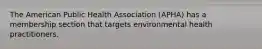 The American Public Health Association (APHA) has a membership section that targets environmental health practitioners.