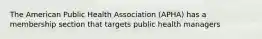 The American Public Health Association (APHA) has a membership section that targets public health managers