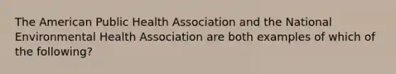 The American Public Health Association and the National Environmental Health Association are both examples of which of the following?