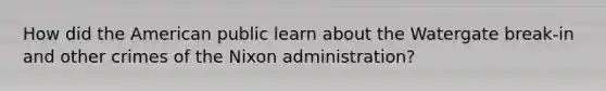 How did the American public learn about the Watergate break-in and other crimes of the Nixon administration?