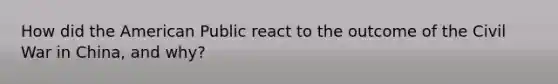 How did the American Public react to the outcome of the Civil War in China, and why?
