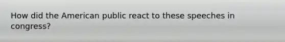 How did the American public react to these speeches in congress?