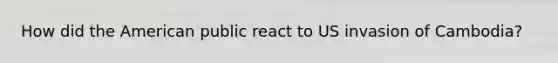 How did the American public react to US invasion of Cambodia?