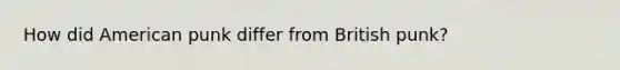 How did American punk differ from British punk?