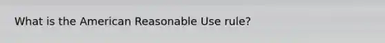 What is the American Reasonable Use rule?