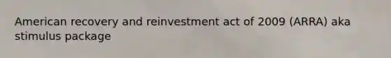 American recovery and reinvestment act of 2009 (ARRA) aka stimulus package