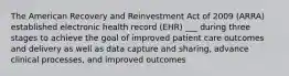 The American Recovery and Reinvestment Act of 2009 (ARRA) established electronic health record (EHR) ___ during three stages to achieve the goal of improved patient care outcomes and delivery as well as data capture and sharing, advance clinical processes, and improved outcomes