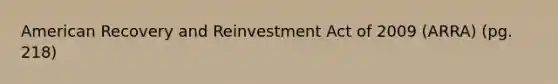 American Recovery and Reinvestment Act of 2009 (ARRA) (pg. 218)