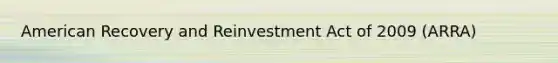 American Recovery and Reinvestment Act of 2009 (ARRA)