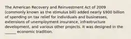 The American Recovery and Reinvestment Act of 2009 (commonly known as the stimulus bill) added nearly 900 billion of spending on tax relief for individuals and businesses, extensions of unemployment insurance, infrastructure development, and various other projects. It was designed in the ______ economic tradition.