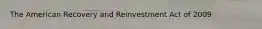 The American Recovery and Reinvestment Act of 2009