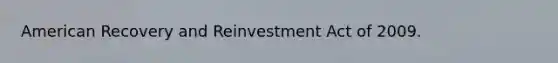 American Recovery and Reinvestment Act of 2009.